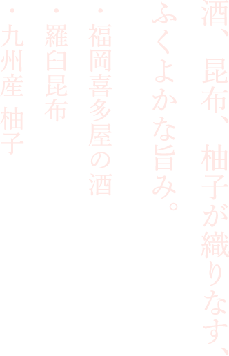 酒、昆布、柚子が織りなす、ふくよかな旨み。