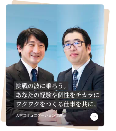 挑戦の波に乗ろう。
									あなたの経験や個性をチカラにワクワクをつくる仕事を共に。人材コミュニケーション推進室