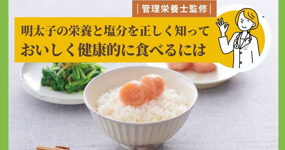 明太子の栄養と塩分を正しく知って おいしく健康的に食べるには 知識情報 知識情報top やまやのおいしいもの部 やまやコミュニケーションズ
