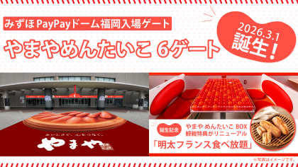 みずほPayPayドーム福岡「6ゲート」ネーミングライツ契約を締結「やまやめんたいこ 6ゲート」が2026年3月1日に誕生